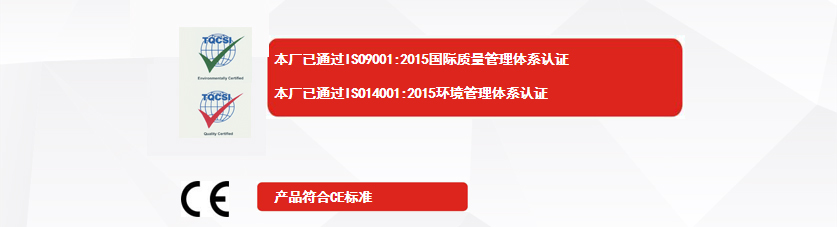 權威認證：本廠已通過ISO9001:2015國際質量管理體系認證、本廠已通過ISO14001:2015環境管理體系認證、產品符合CE標準